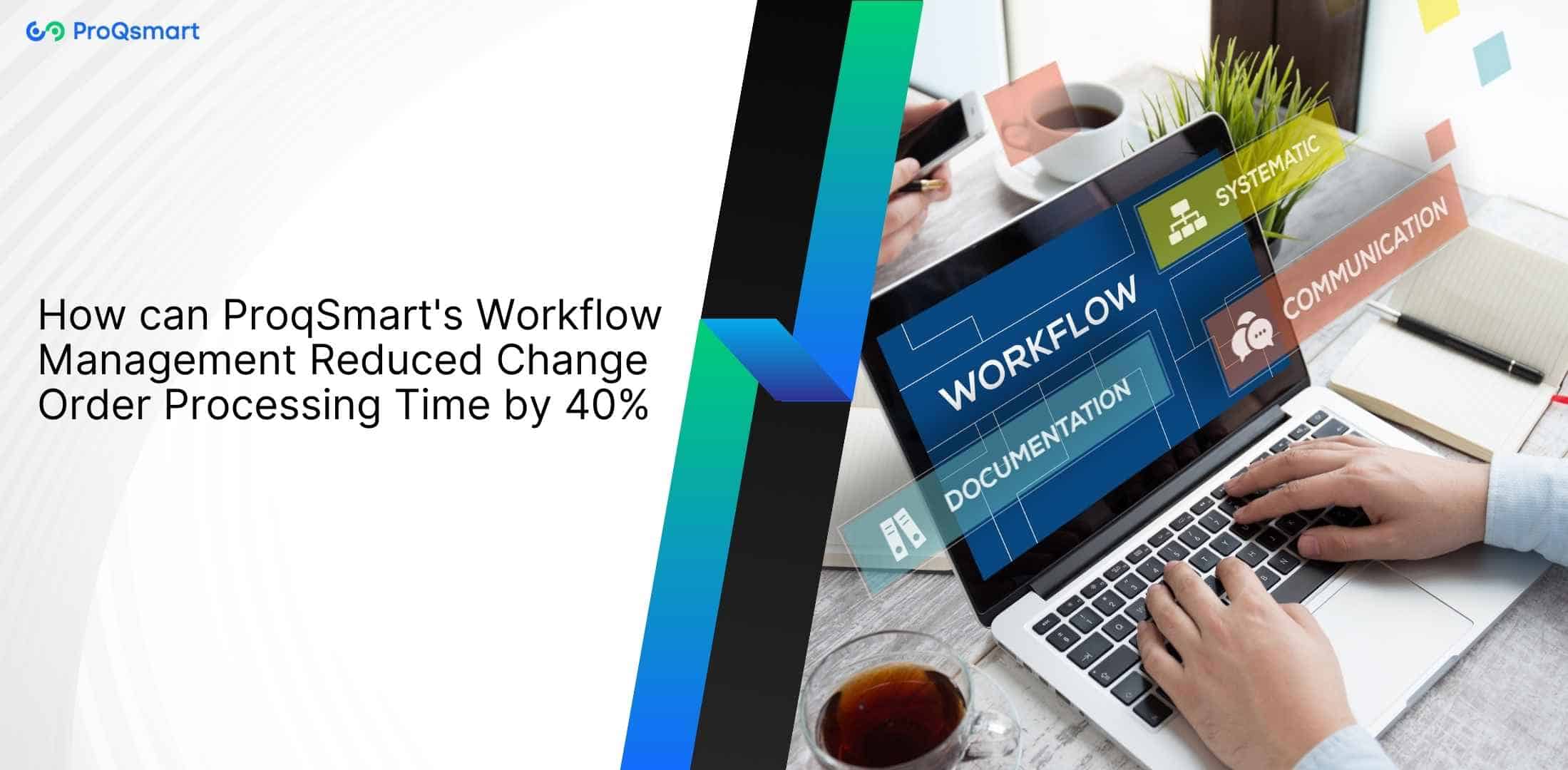 How can ProqSmart's Workflow Management Reduced Change Order Processing Time by 40%